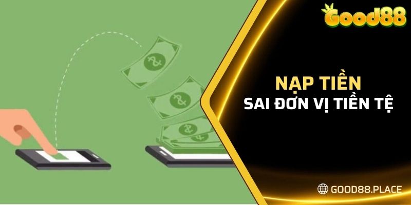 Hướng Dẫn Chi Tiết Cách Nạp Tiền Tại Good88 Cho Tân Thủ 7 Lỗi chọn sai đơn vị tiền tệ để tiến hành nạp