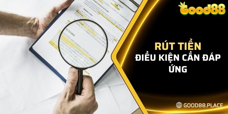 Rút Tiền - Hướng Dẫn Thực Hiện Dành Cho Người Mới 2024 5 Điều kiện cần đáp ứng khi rút tiền tại GOOD88