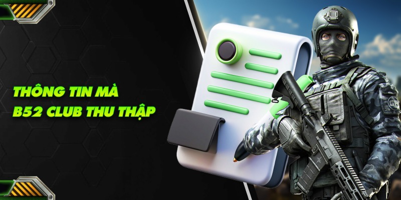 Chính sách bảo mật B52 Club - Đảm bảo an toàn và minh bạch 5 Thông tin mà B52 Club thu thập